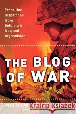 The Blog of War: Front-Line Dispatches from Soldiers in Iraq and Afghanistan Matthew Currier Burden 9780743294188