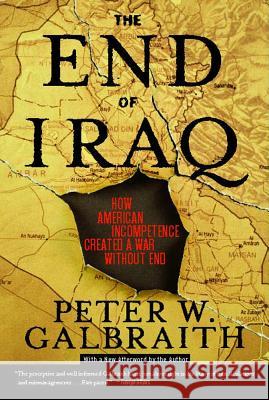 The End of Iraq: How American Incompetence Created a War Without End Peter W. Galbraith 9780743294249