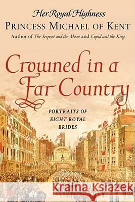 Crowned in a Far Country: Portraits of Eight Royal Brides Princess Michael of Kent 9780743296373 Atria Books