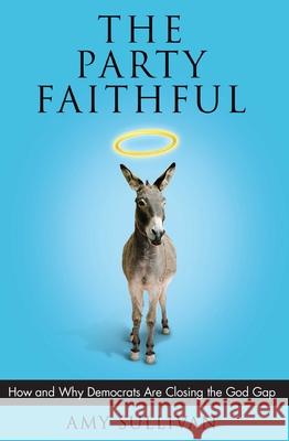 The Party Faithful: How and Why Democrats Are Closing the God Gap Amy Sullivan 9780743297875 Scribner Book Company