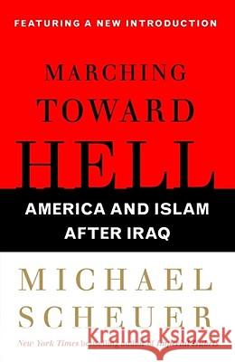 Marching Toward Hell: America and Islam After Iraq Scheuer, Michael 9780743299718