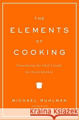 The Elements of Cooking: Translating the Chef's Craft for Every Kitchen Michael Ruhlman Anthony Bourdain 9780743299787 Scribner Book Company