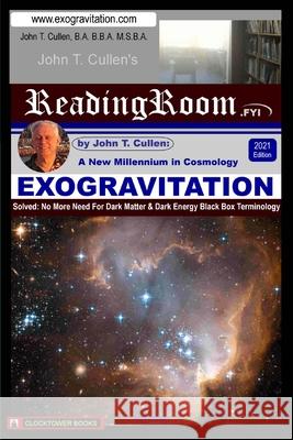 Exogravitation: A New MIllennium in Cosmology: Solved: No More Need For Dark Matter & Dark Energy Black Box Terminology John T. Cullen 9780743323062 Clocktower Books, San Diego