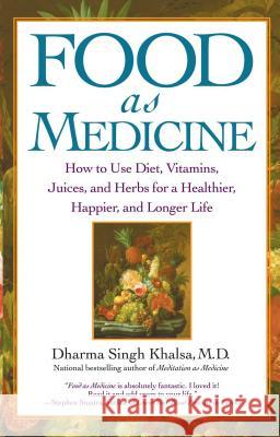 Food as Medicine: How to Use Diet, Vitamins, Juices, and Herbs for a Healthier, Happier, and Longer Life Khalsa, Guru Dharma Singh 9780743442282