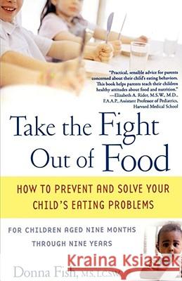 Take the Fight Out of Food: How to Prevent and Solve Your Child's Eating Problems Fish, Donna 9780743477796 Atria Books