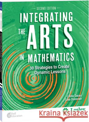 Integrating the Arts in Mathematics: 30 Strategies to Create Dynamic Lessons, 2nd Edition: 30 Strategies to Create Dynamic Lessons Linda Dacey, Lisa Donovan 9780743970259 Shell Educational Publishing