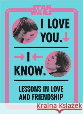 Star Wars I Love You. I Know.: Lessons in Love and Friendship Amy Richau 9780744037111 DK Publishing (Dorling Kindersley)