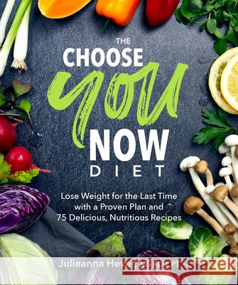The Choose You Now Diet: Lose Weight for the Last Time with a Proven Plan and 75 Delicious, Nutritious Re Julieanna Hever 9780744044355