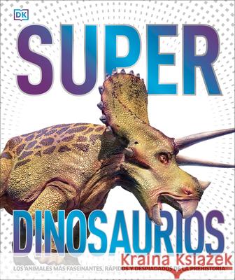 Super Dinosaurios: Los Animales Más Fascinantes, Rápidos Y Despiadados de la Prehistoria DK 9780744049220 DK Publishing (Dorling Kindersley)