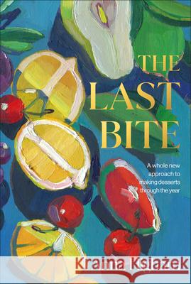 The Last Bite: A Whole New Approach to Making Desserts Through the Year Higham, Anna 9780744056808 DK Publishing (Dorling Kindersley)