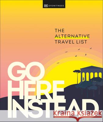 Go Here Instead: The Alternative Travel List Dk Eyewitness 9780744061093 DK Eyewitness Travel