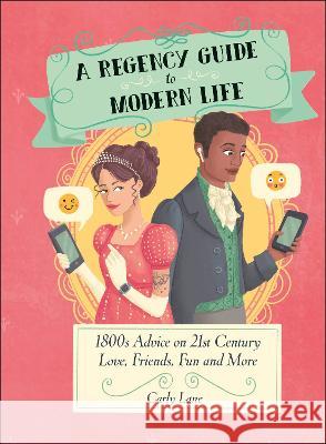 A Regency Guide to Modern Life: 1800s Advice on 21st Century Love, Friends, Fun and More Carly Lane 9780744069495 DK Publishing (Dorling Kindersley)