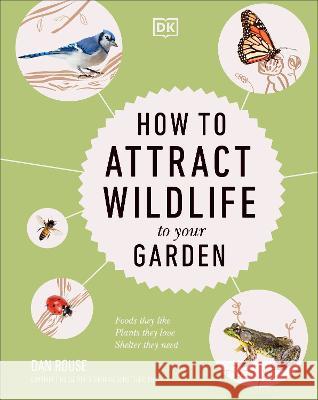 How to Attract Wildlife to Your Garden: Foods They Like, Plants They Love, Shelter They Need Dan Rouse 9780744069631 DK Publishing (Dorling Kindersley)