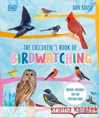 The Children\'s Book of Birdwatching: Nature-Friendly Tips for Spotting Birds Dan Rouse 9780744072808 DK Publishing (Dorling Kindersley)