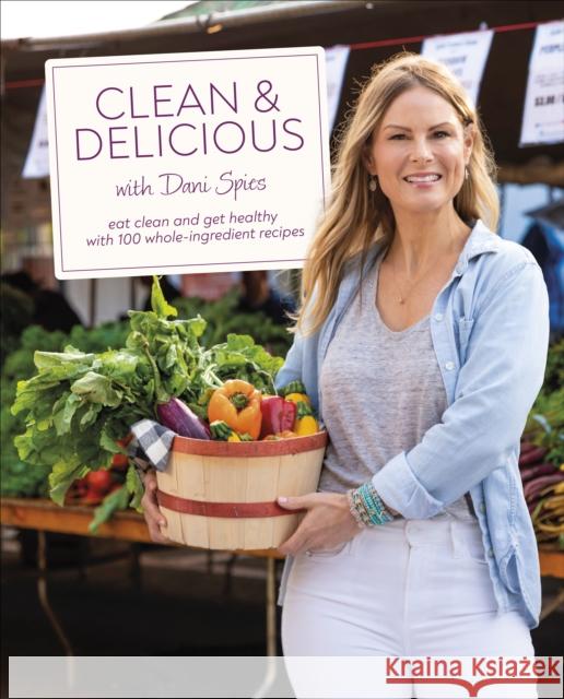 Clean & Delicious: Eat Clean and Get Healthy with 100 Whole-Ingredient Recipes Author Dani Spies 9780744077001 DK
