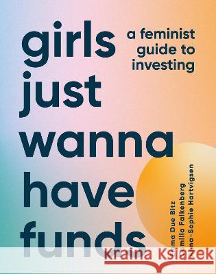 Girls Just Wanna Have Funds: A Feminist's Guide to Investing Camilla Falkenberg, Emma Due Bitz, Anna-Sophie Hartvigsen 9780744077308