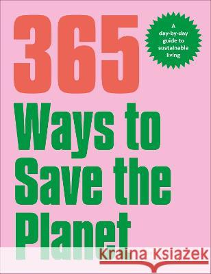 365 Ways to Save the Planet: A Day-By-Day Guide to Sustainable Living Georgina Wilson-Powell 9780744077513 DK Publishing (Dorling Kindersley)