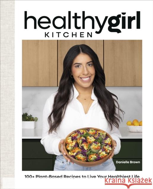 HealthyGirl Kitchen: 100+ Plant-Based Recipes to Live Your Healthiest Life Danielle Brown 9780744078077