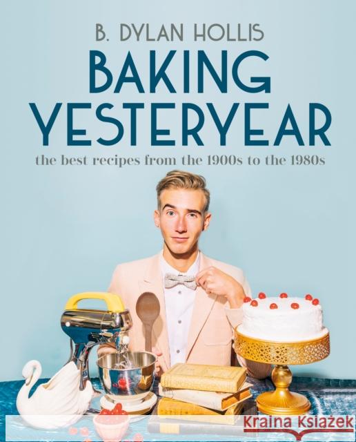 Baking Yesteryear: The Best Recipes from the 1900s to the 1980s B. Dylan Hollis 9780744080049 DK