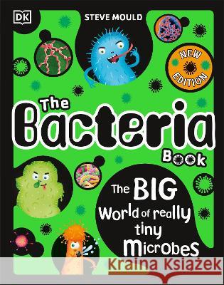 The Bacteria Book: Gross Germs, Vile Viruses and Funky Fungi Steve Mould 9780744080322 DK Publishing (Dorling Kindersley)