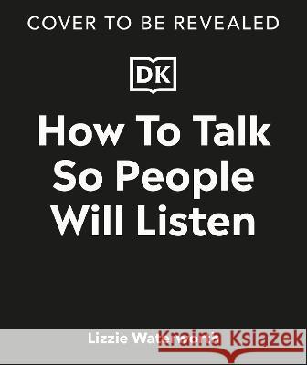 How to Talk So People Will Listen: Tricks for Sounding Confident (Even When You\'re Not) Lizzie Waterworth 9780744083125 DK Publishing (Dorling Kindersley)