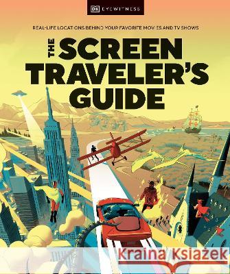 The Screen Traveler\'s Guide: Real-Life Locations Behind Your Favorite Movies and TV Shows DK 9780744083927 DK Eyewitness Travel
