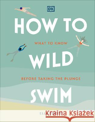 How to Wild Swim: What to Know Before Taking the Plunge Ella Foote 9780744084481 DK Publishing (Dorling Kindersley)