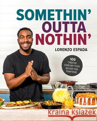 Somethin\' Outta Nothin\': Creative, Customizable Comfort Food Recipes for Everyone Lorenzo Espada 9780744088366 Alpha Books