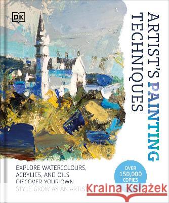 Artist's Painting Techniques: Explore Watercolours, Acrylics, and Oils. Discover Your Own Style. Grow as an Artist DK 9780744088489 DK Publishing (Dorling Kindersley)