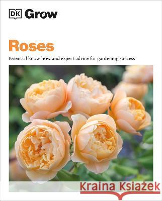 Grow Roses: Essential Know-How and Expert Advice for Gardening Success Philip Clayton 9780744092295 DK Publishing (Dorling Kindersley)