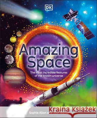 Amazing Space: The Most Incredible Features of the Known Universe Sophie Allan Josh Barker 9780744098464