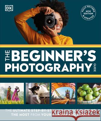 The Beginner's Photography Guide: The Ultimate Step-By-Step Manual for Getting the Most from Your Digital Camera Dk 9780744099508 DK Publishing (Dorling Kindersley)