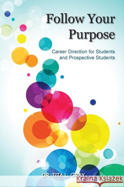 Follow Your Purpose: Career Direction for Students and Prospective Students Dr Tita L. Gray 9780744216738 Montezuma Publishing