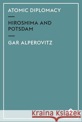 Atomic Diplomacy: Hiroshima and Potsdam Alperovitz, Gar 9780745309477