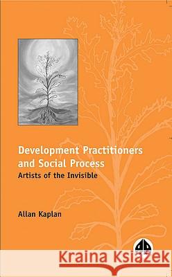 Development Practitioners and Social Process : Artists of the Invisible Allan Kaplan 9780745310183 Pluto Press (UK)