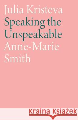 Julia Kristeva: Speaking the Unspeakable Anne-Marie Smith 9780745310572