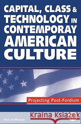 Capital, Class & Technology in Contemporary American Culture: Projecting Post-Fordism Nick Heffernan 9780745311043 Pluto Press (UK)