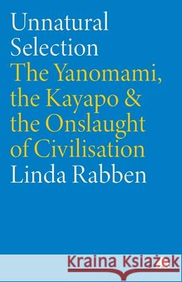 Unnatural Selection: The Yanomami, the Kayapo & the Onslaught of Civilisation Linda Rabben 9780745312484