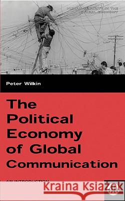 The Political Economy of Global Communication: An Introduction Peter Wilkin 9780745314013
