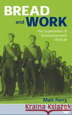 Bread and Work: The Experience of Unemployment 1918-39 Matt Perry 9780745314815 Pluto Press (UK)