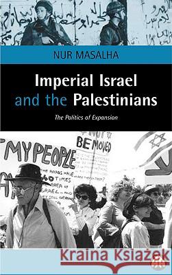Imperial Israel and the Palestinians: The Politics of Expansion Nur Masalha 9780745316154