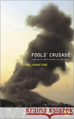 Fools' Crusade: Yugoslavia, NATO and Western Delusions Diana Johnstone 9780745319506