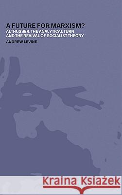 A Future For Marxism?: Althusser, The Analytical Turn And The Revival Of Socialist Theory Levine, Andrew 9780745319872 Pluto Press (UK)