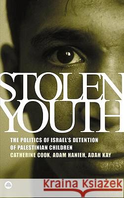 Stolen Youth: The Politics of Israel's Detention of Palestinian Children Catherine Cook Adam Hanieh Adah Kay 9780745321615