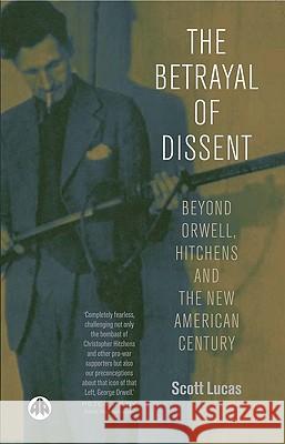 The Betrayal of Dissent: Beyond Orwell, Hitchens and the New American Century Scott Lucas 9780745321974 Pluto Press (UK)