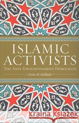 Islamic Activists: The Anti-Enlightenment Democrats Abdelkader, Deina Ali 9780745322162