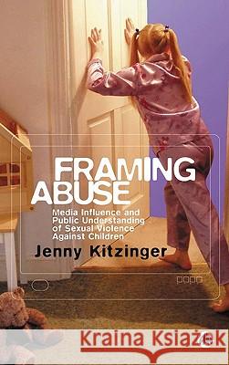 Framing Abuse: Media Influence and Public Understanding of Sexual Violence Against Children Kitzinger, Jenny 9780745323312 0