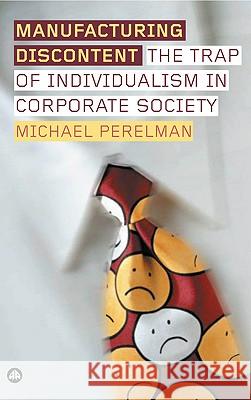Manufacturing Discontent: The Trap of Individualism in Corporate Society Perelman, Michael 9780745324067