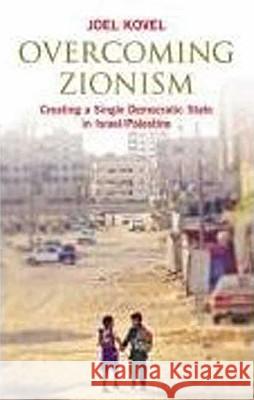 Overcoming Zionism: Creating a Single Democratic State in Israel/Palestine Joel Kovel 9780745325699