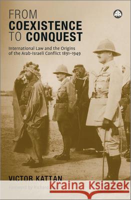 From Coexistence to Conquest: International Law and the Origins of the Arab-Israeli Conflict, 1891-1949 Kattan, Victor 9780745325781 Pluto Press (UK)